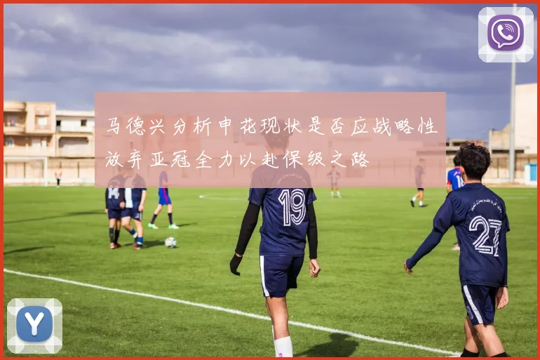 马德兴分析申花现状是否应战略性放弃亚冠全力以赴保级之路