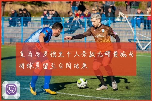 皇马与罗德里个人条款无碍曼城或将球员留至合同结束