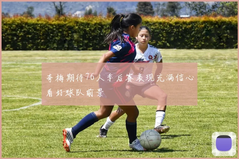 夸梅期待76人季后赛表现充满信心看好球队前景