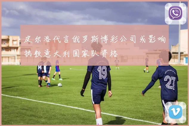 皮尔洛代言俄罗斯博彩公司或影响执教意大利国家队资格